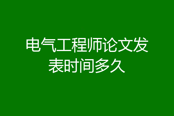 电气工程师论文发表时间多久