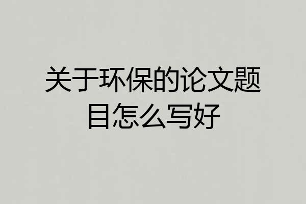 关于环保的论文题目怎么写好