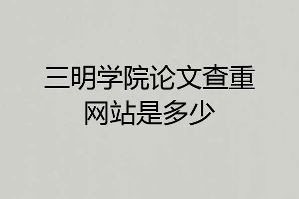 三明学院论文查重网站是多少