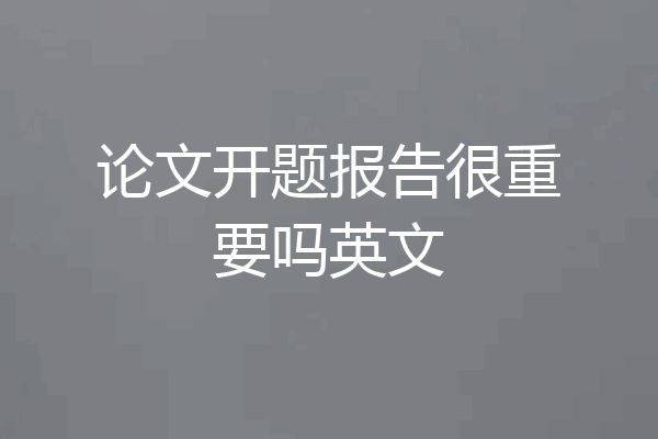 论文开题报告很重要吗英文