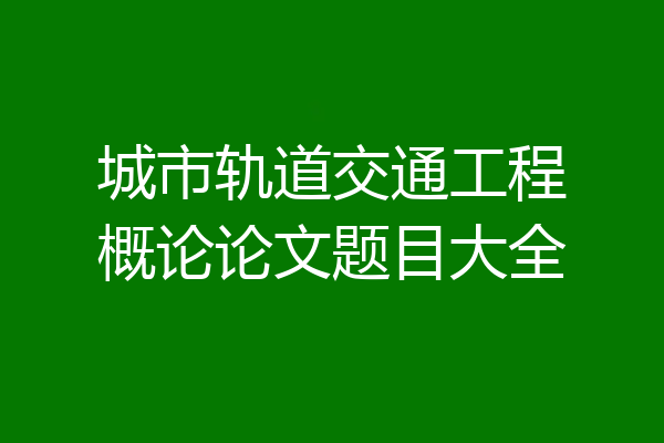 城市轨道交通工程概论论文题目大全