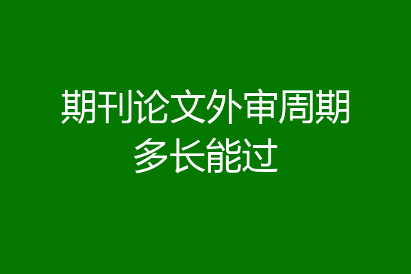 期刊论文外审周期多长能过