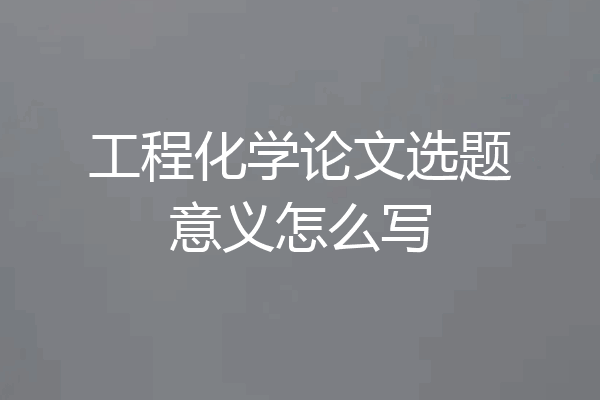 工程化学论文选题意义怎么写