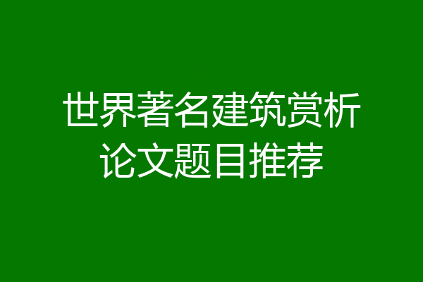 世界著名建筑赏析论文题目推荐