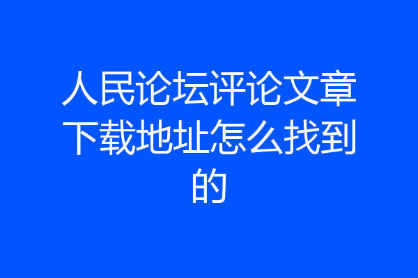 人民论坛评论文章下载地址怎么找到的