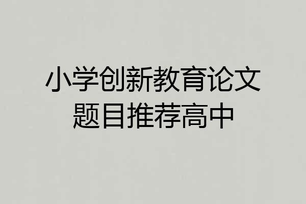 小学创新教育论文题目推荐高中