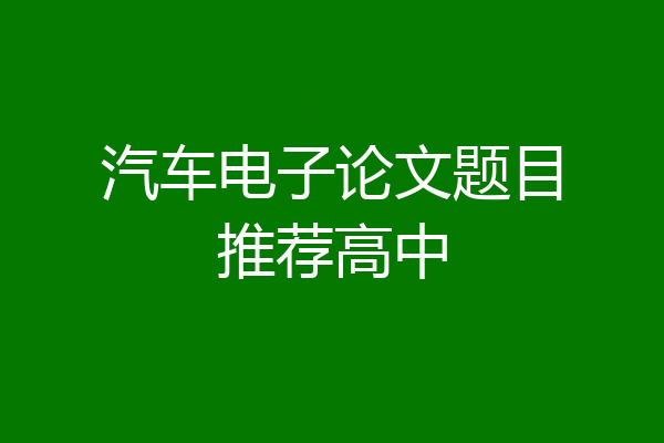 汽车电子论文题目推荐高中