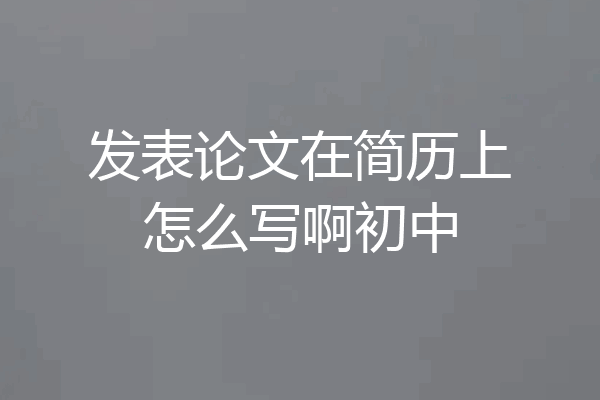 发表论文在简历上怎么写啊初中