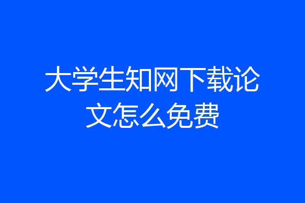 大学生知网下载论文怎么免费