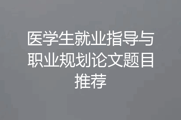 医学生就业指导与职业规划论文题目推荐