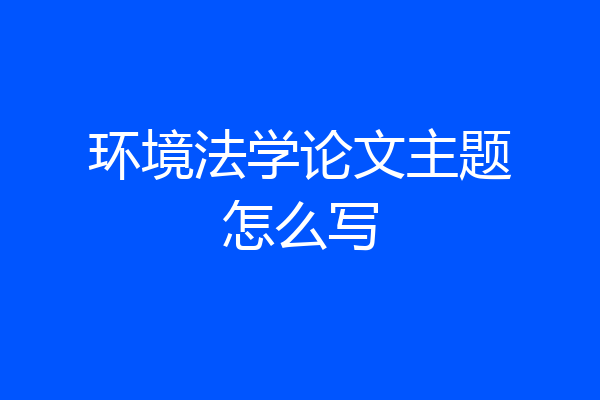 环境法学论文主题怎么写