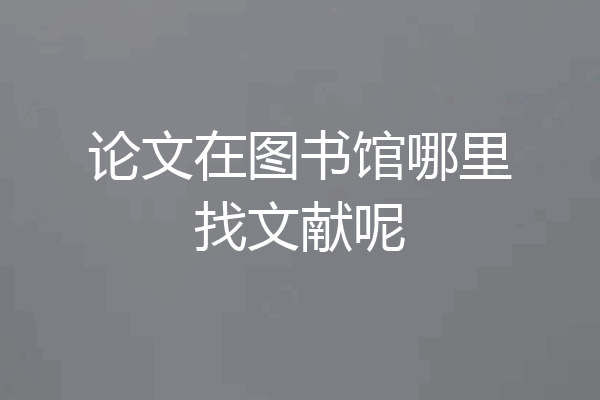 论文在图书馆哪里找文献呢