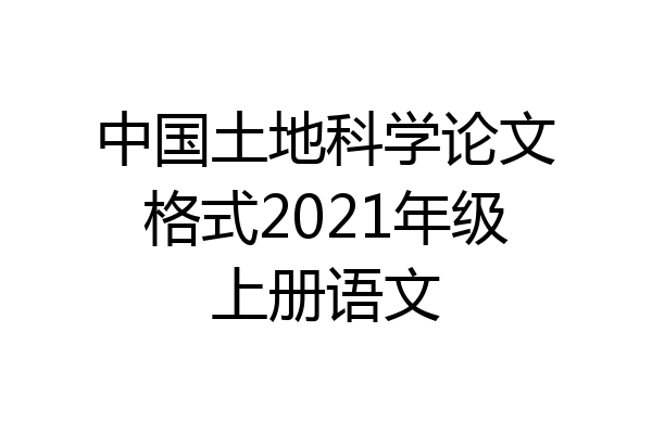 中国土地科学论文格式2021年级上册语文
