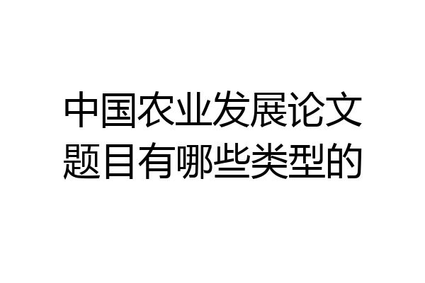 中国农业发展论文题目有哪些类型的