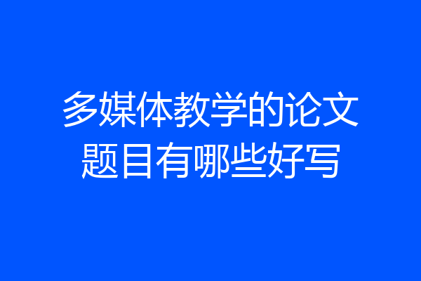 多媒体教学的论文题目有哪些好写