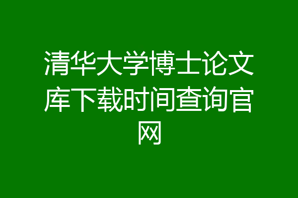 清华大学博士论文库下载时间查询官网