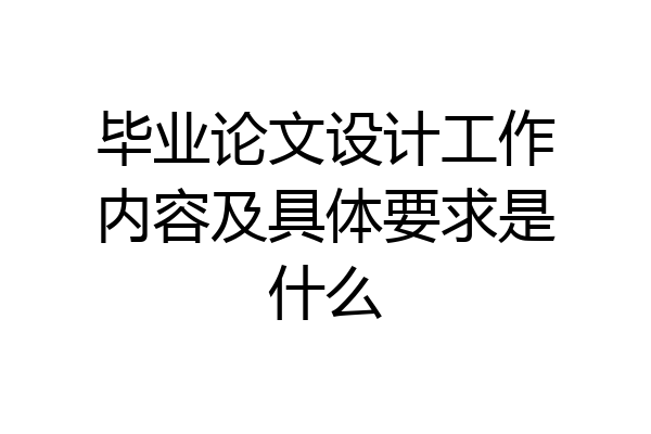 毕业论文设计工作内容及具体要求是什么