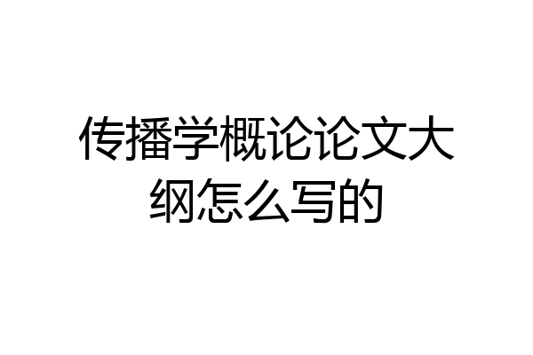 传播学概论论文大纲怎么写的