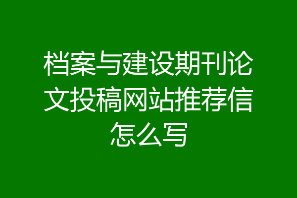 档案与建设期刊论文投稿网站推荐信怎么写