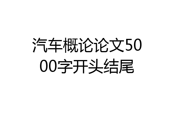 汽车概论论文5000字开头结尾