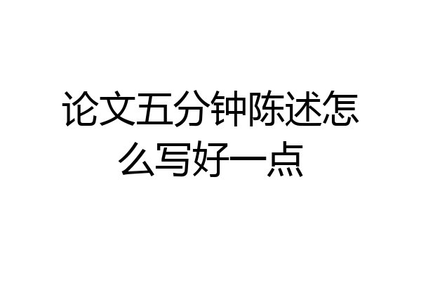 论文五分钟陈述怎么写好一点