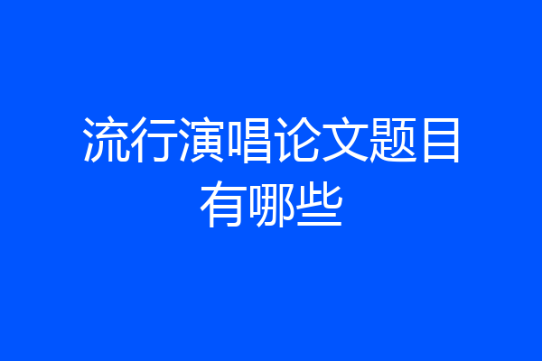 流行演唱论文题目有哪些