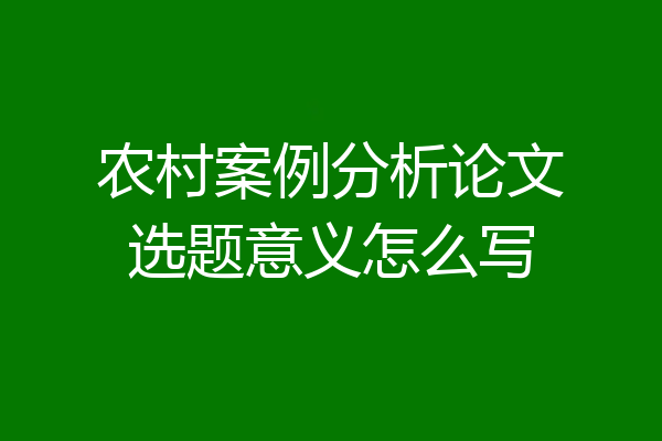 农村案例分析论文选题意义怎么写