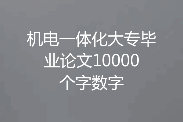 机电一体化大专毕业论文10000个字数字