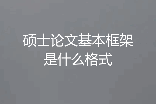 硕士论文基本框架是什么格式