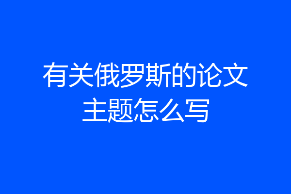 有关俄罗斯的论文主题怎么写