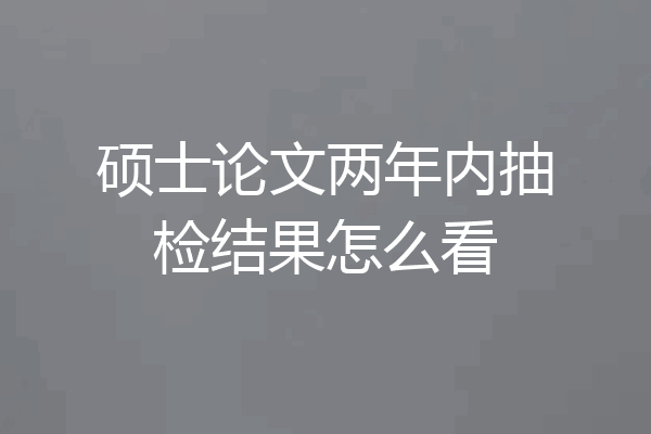 硕士论文两年内抽检结果怎么看