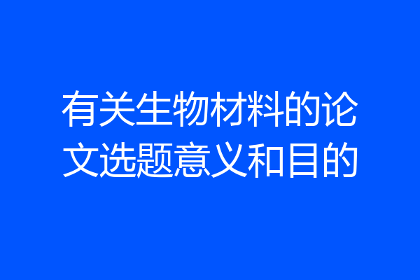 有关生物材料的论文选题意义和目的