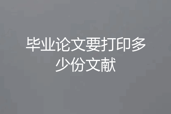 毕业论文要打印多少份文献