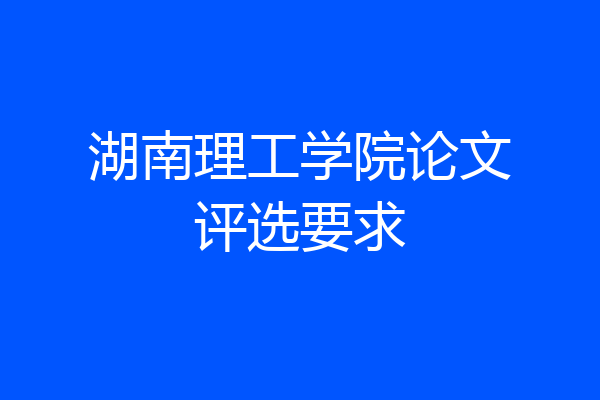湖南理工学院论文评选要求