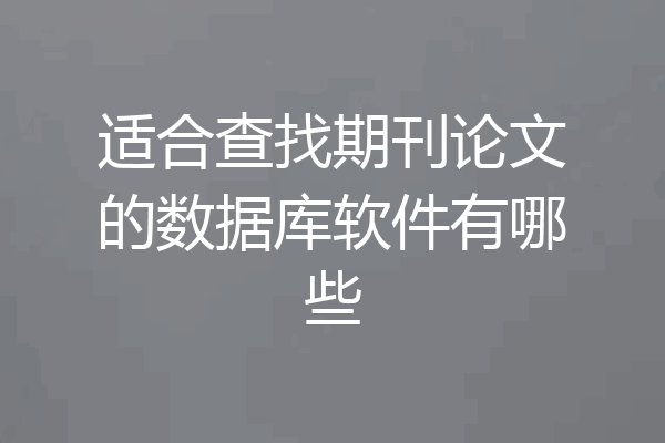 适合查找期刊论文的数据库软件有哪些