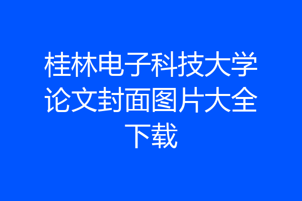 桂林电子科技大学论文封面图片大全下载