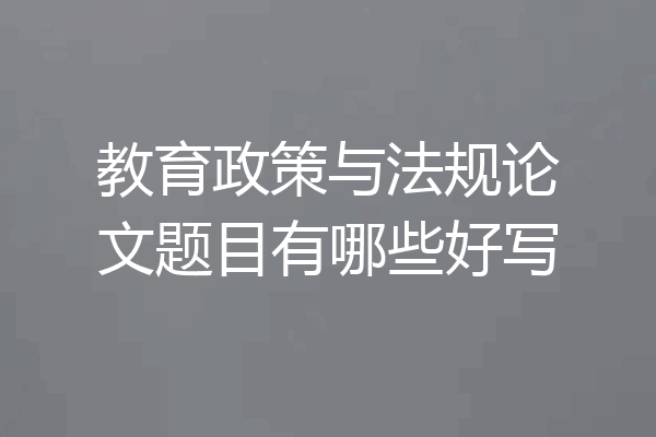 教育政策与法规论文题目有哪些好写
