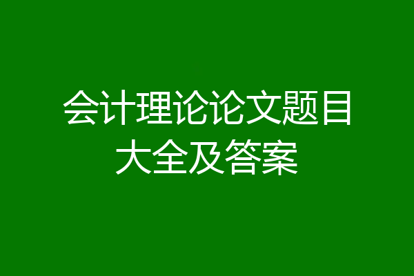 会计理论论文题目大全及答案