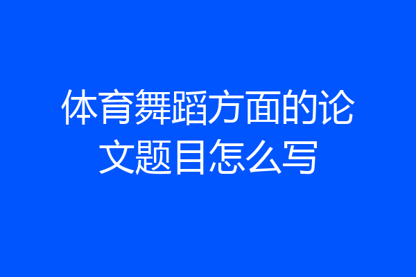 体育舞蹈方面的论文题目怎么写