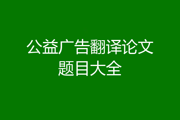 公益广告翻译论文题目大全