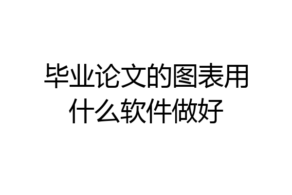 毕业论文的图表用什么软件做好