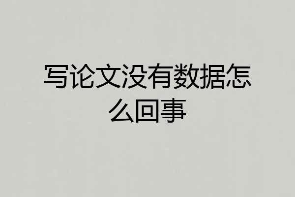 写论文没有数据怎么回事