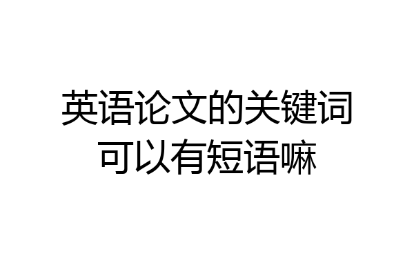 英语论文的关键词可以有短语嘛