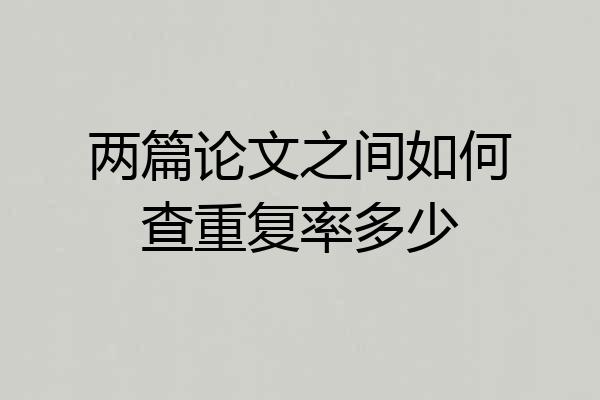 两篇论文之间如何查重复率多少