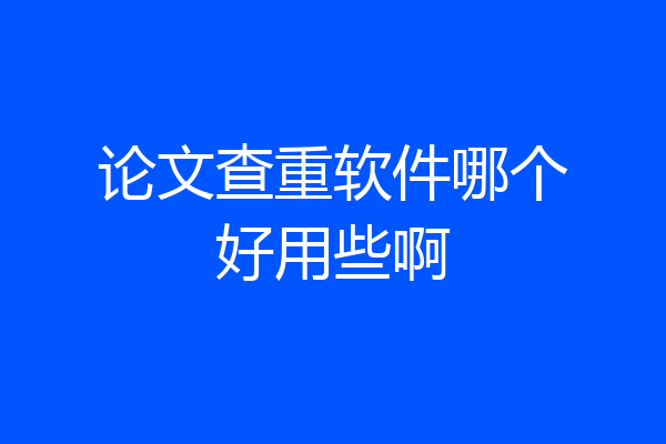 论文查重软件哪个好用些啊