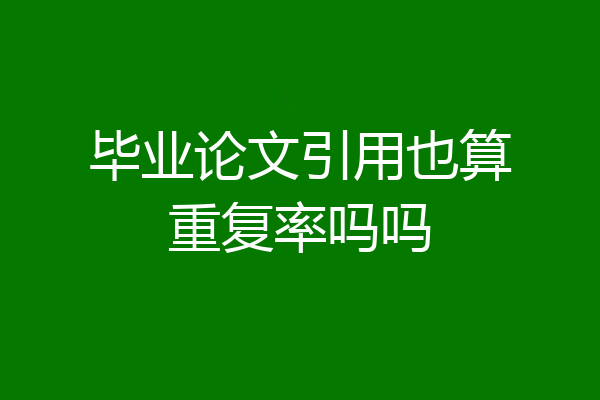 毕业论文引用也算重复率吗吗