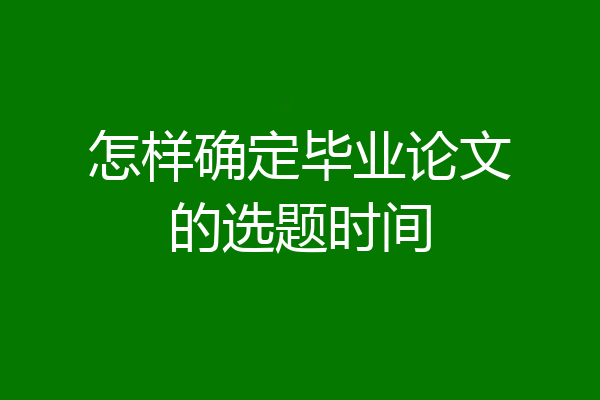 怎样确定毕业论文的选题时间