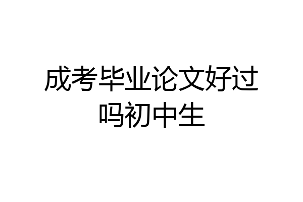 成考毕业论文好过吗初中生