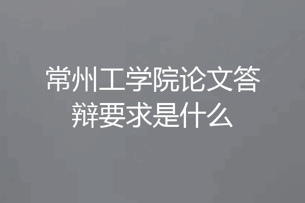 常州工学院论文答辩要求是什么