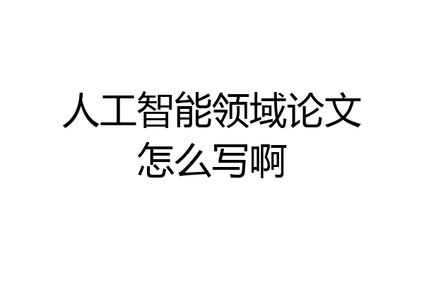 人工智能领域论文怎么写啊